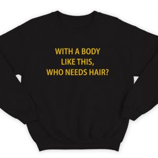 Прикольный свитшот с надписью "With a body like this, who needs hair?" (Кому нужны волосы, с таким телом как это?)